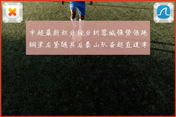 中超最新积分榜分析蓉城强势领跑铜梁龙紧随其后泰山队奋起直追津门虎仍需努力