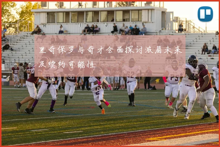 里奇保罗与奇才会面探讨浓眉未来及续约可能性