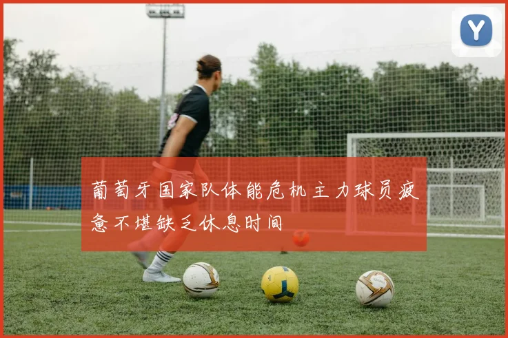 葡萄牙国家队体能危机主力球员疲惫不堪缺乏休息时间