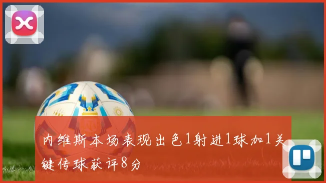 内维斯本场表现出色1射进1球加1关键传球获评8分