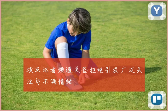 埃及记者频遭美签拒绝引发广泛关注与不满情绪