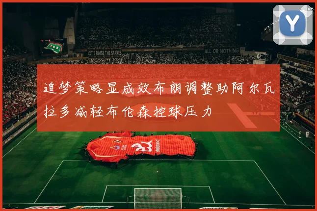 追梦策略显成效布朗调整助阿尔瓦拉多减轻布伦森控球压力