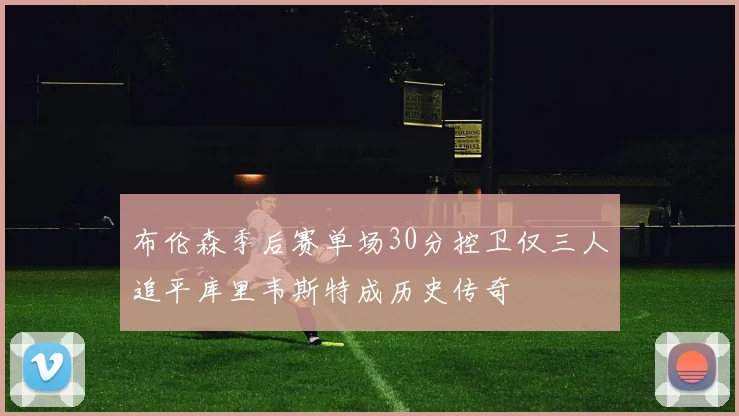 布伦森季后赛单场30分控卫仅三人追平库里韦斯特成历史传奇