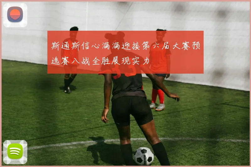 斯通斯信心满满迎接第六届大赛预选赛八战全胜展现实力