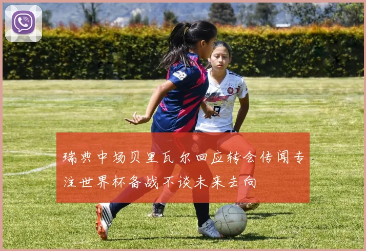 瑞典中场贝里瓦尔回应转会传闻专注世界杯备战不谈未来去向