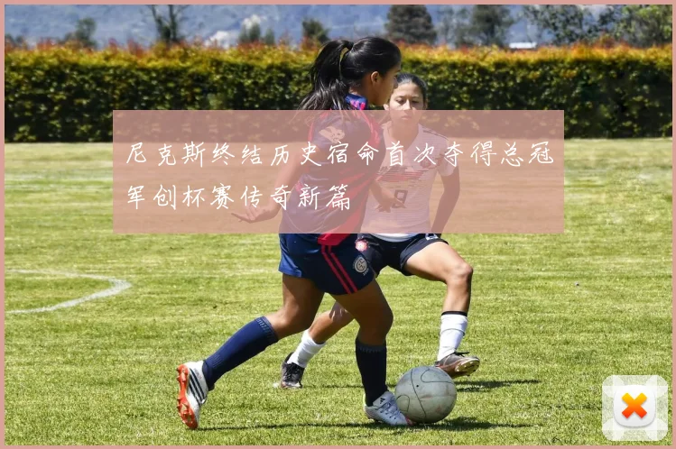尼克斯终结历史宿命首次夺得总冠军创杯赛传奇新篇